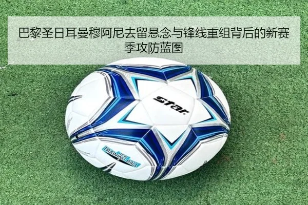 巴黎圣日耳曼穆阿尼去留悬念与锋线重组背后的新赛季攻防蓝图
