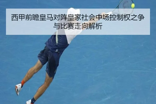 西甲前瞻皇马对阵皇家社会中场控制权之争与比赛走向解析