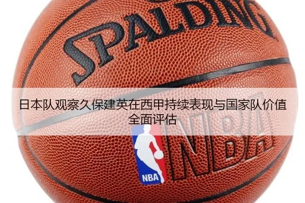 日本队观察久保建英在西甲持续表现与国家队价值全面评估