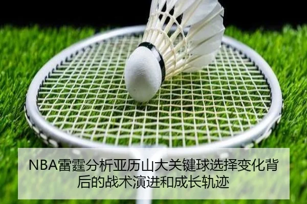NBA雷霆分析亚历山大关键球选择变化背后的战术演进和成长轨迹