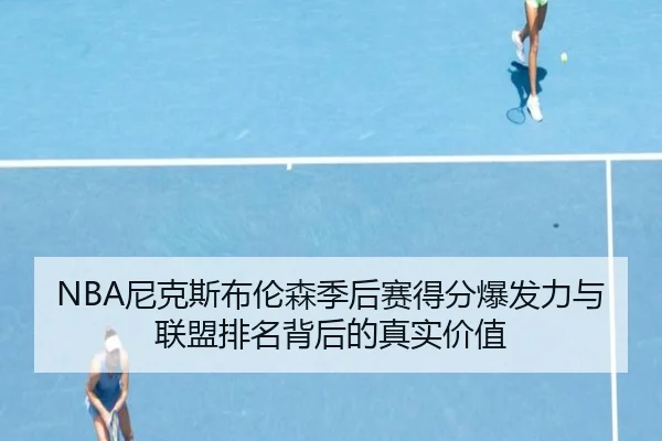 NBA尼克斯布伦森季后赛得分爆发力与联盟排名背后的真实价值