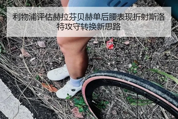 利物浦评估赫拉芬贝赫单后腰表现折射斯洛特攻守转换新思路