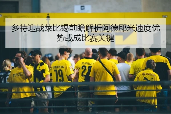 多特迎战莱比锡前瞻解析阿德耶米速度优势或成比赛关键