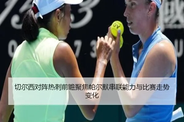 切尔西对阵热刺前瞻聚焦帕尔默串联能力与比赛走势变化
